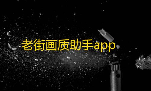 无畏契约辅助购买老街画质助手app